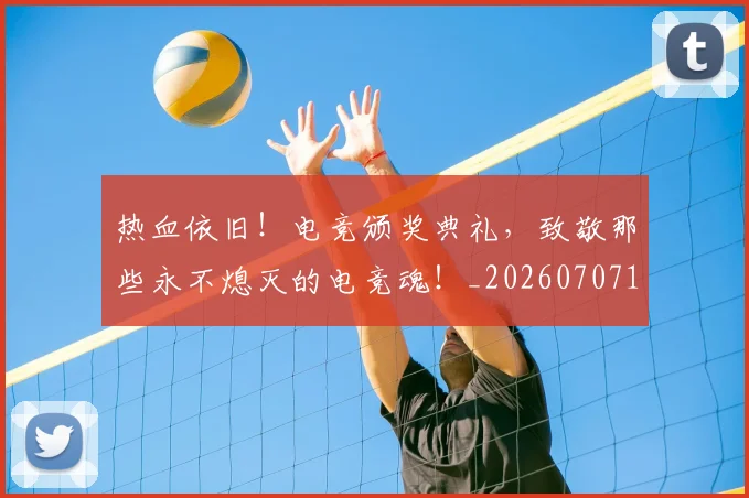 热血依旧！电竞颁奖典礼，致敬那些永不熄灭的电竞魂！_20260707155026_20260802153742